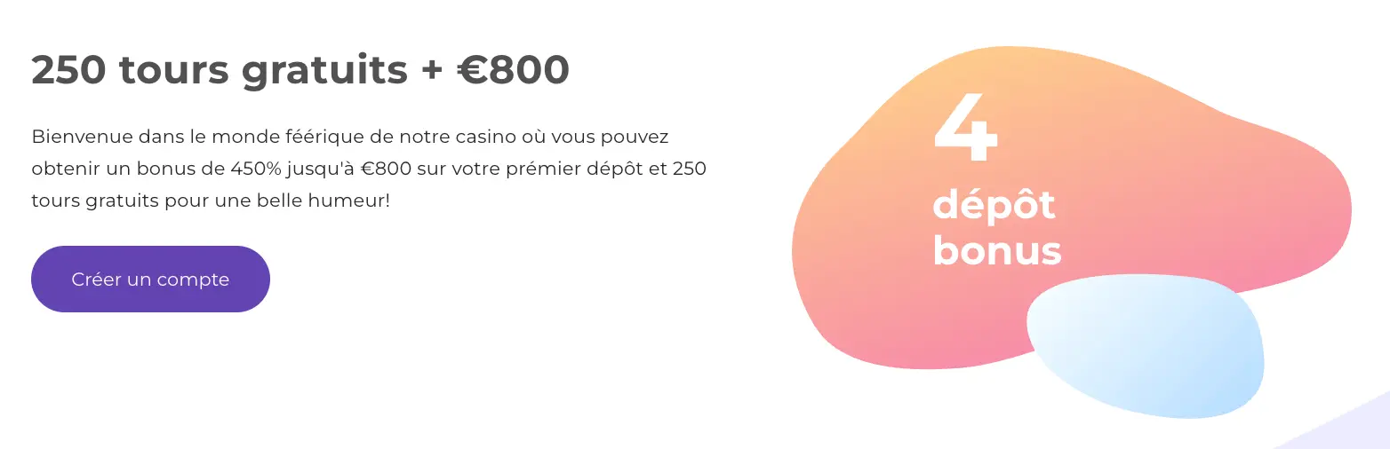 Offre de bienvenue de casino avec 250 tours gratuits et un bonus jusqu’à 800 €, répartis sur 4 dépôts.